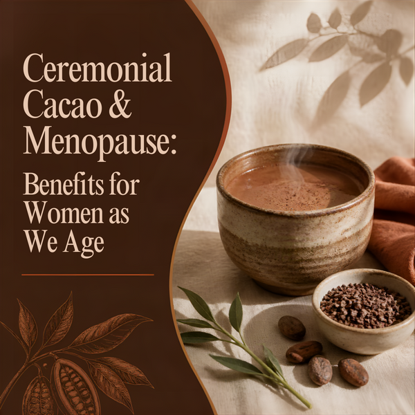 Ceremonial Cacao & Menopause: Benefits for Women as We Age